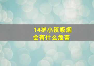 14岁小孩吸烟 会有什么危害